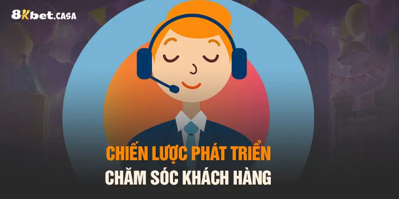 Chiến lược phát triển chăm sóc khách hàng tại 8KBET