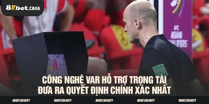 Công nghệ VAR hỗ trợ trọng tài đưa ra quyết định chính xác nhất