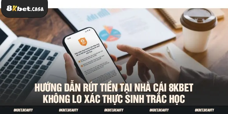 Hướng dẫn rút tiền tại nhà cái 8KBET không lo xác thực sinh trắc học